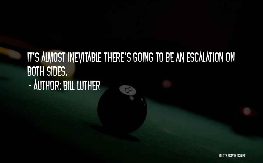 Bill Luther Quotes: It's Almost Inevitable There's Going To Be An Escalation On Both Sides.