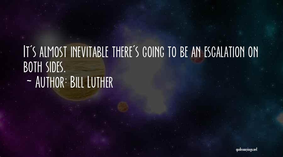 Bill Luther Quotes: It's Almost Inevitable There's Going To Be An Escalation On Both Sides.