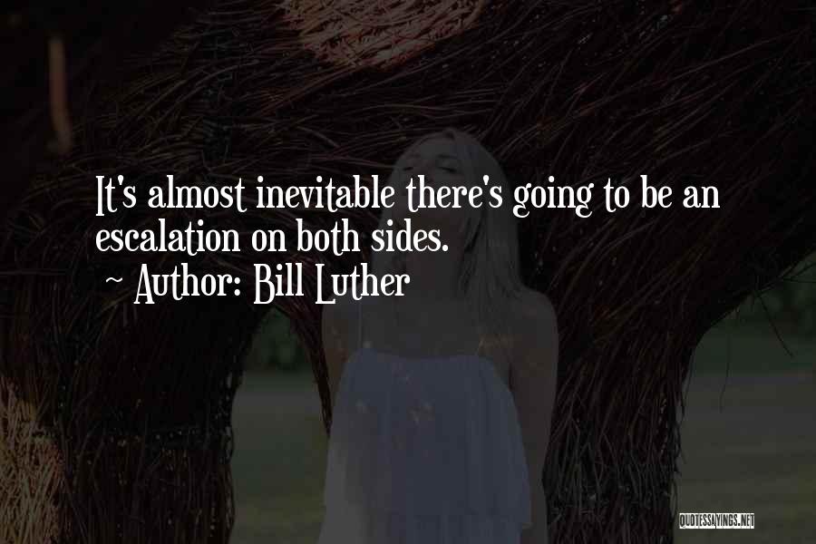 Bill Luther Quotes: It's Almost Inevitable There's Going To Be An Escalation On Both Sides.