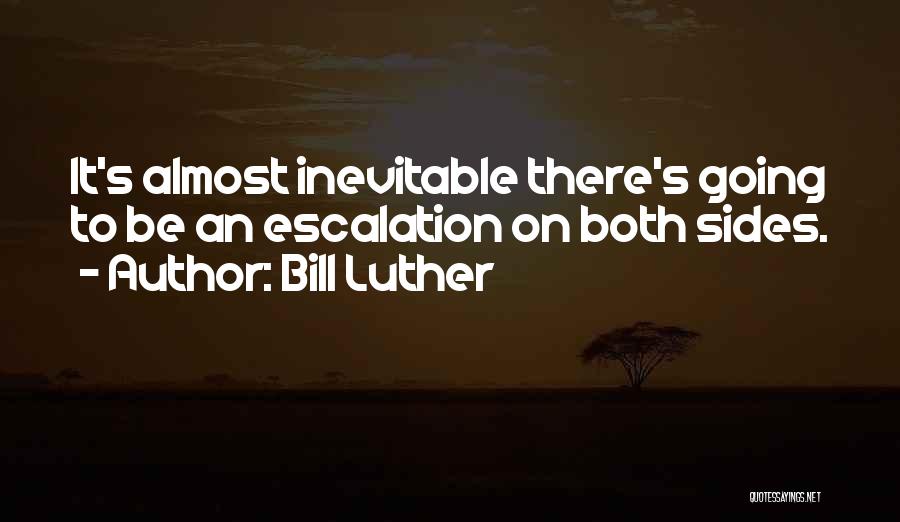 Bill Luther Quotes: It's Almost Inevitable There's Going To Be An Escalation On Both Sides.