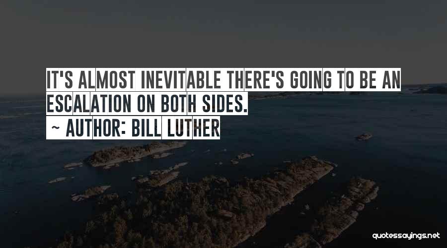 Bill Luther Quotes: It's Almost Inevitable There's Going To Be An Escalation On Both Sides.