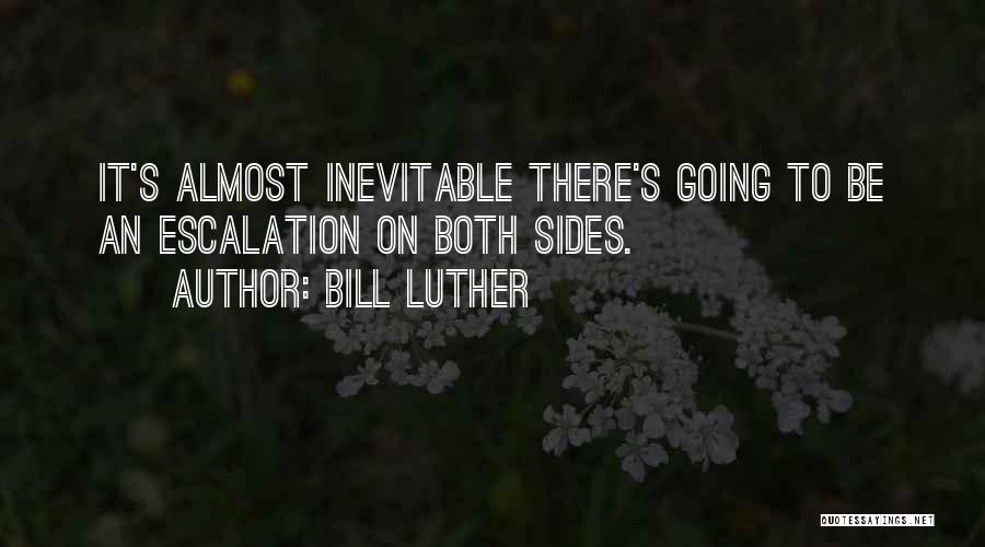 Bill Luther Quotes: It's Almost Inevitable There's Going To Be An Escalation On Both Sides.