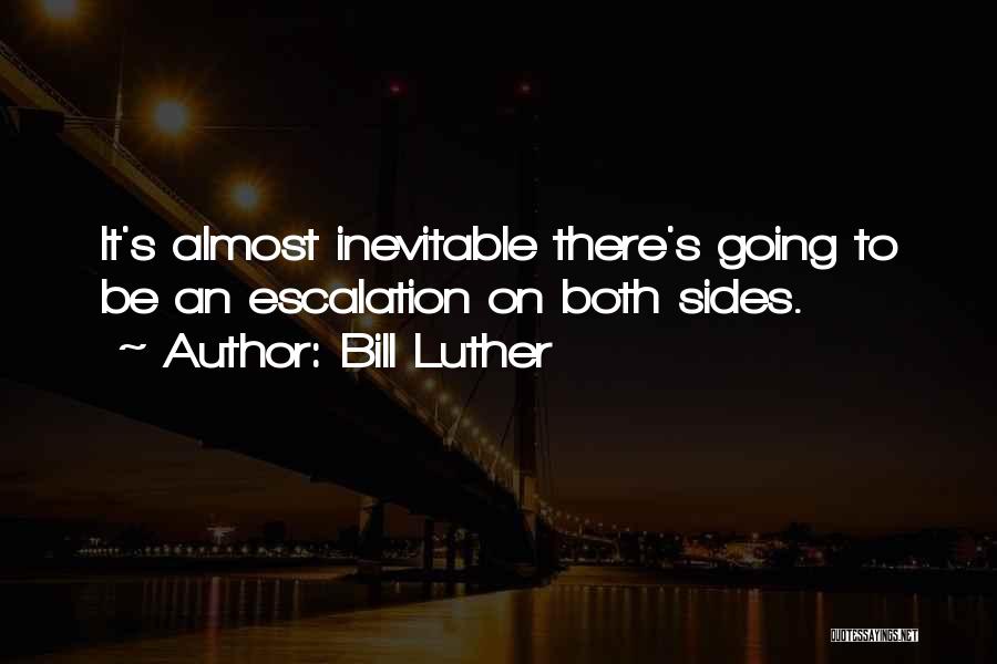 Bill Luther Quotes: It's Almost Inevitable There's Going To Be An Escalation On Both Sides.