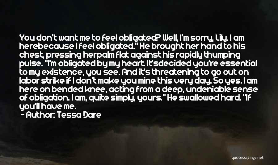 Tessa Dare Quotes: You Don't Want Me To Feel Obligated? Well, I'm Sorry, Lily. I Am Herebecause I Feel Obligated. He Brought Her