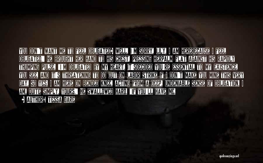 Tessa Dare Quotes: You Don't Want Me To Feel Obligated? Well, I'm Sorry, Lily. I Am Herebecause I Feel Obligated. He Brought Her