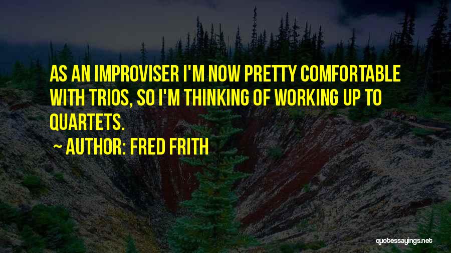 Fred Frith Quotes: As An Improviser I'm Now Pretty Comfortable With Trios, So I'm Thinking Of Working Up To Quartets.