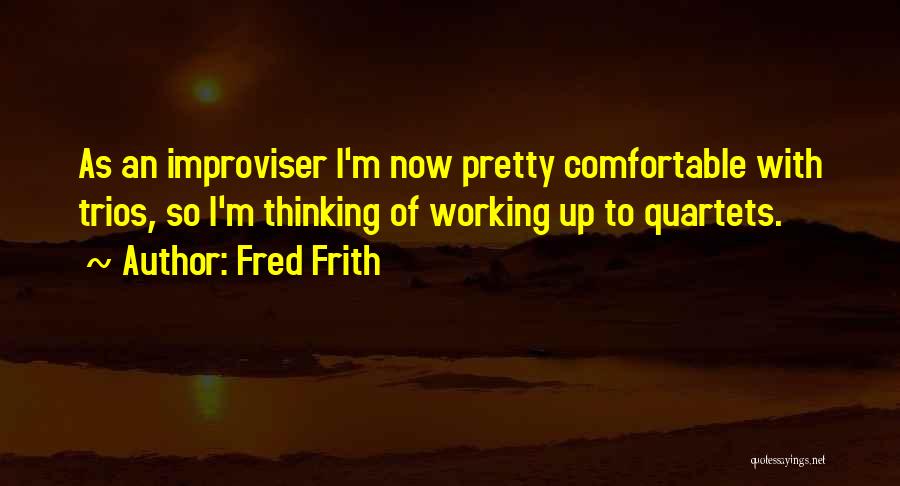 Fred Frith Quotes: As An Improviser I'm Now Pretty Comfortable With Trios, So I'm Thinking Of Working Up To Quartets.