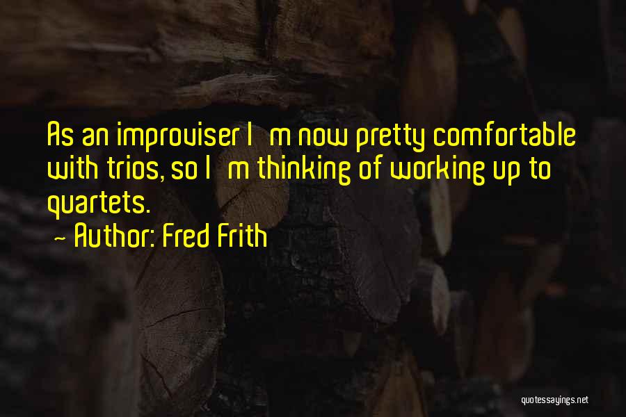 Fred Frith Quotes: As An Improviser I'm Now Pretty Comfortable With Trios, So I'm Thinking Of Working Up To Quartets.