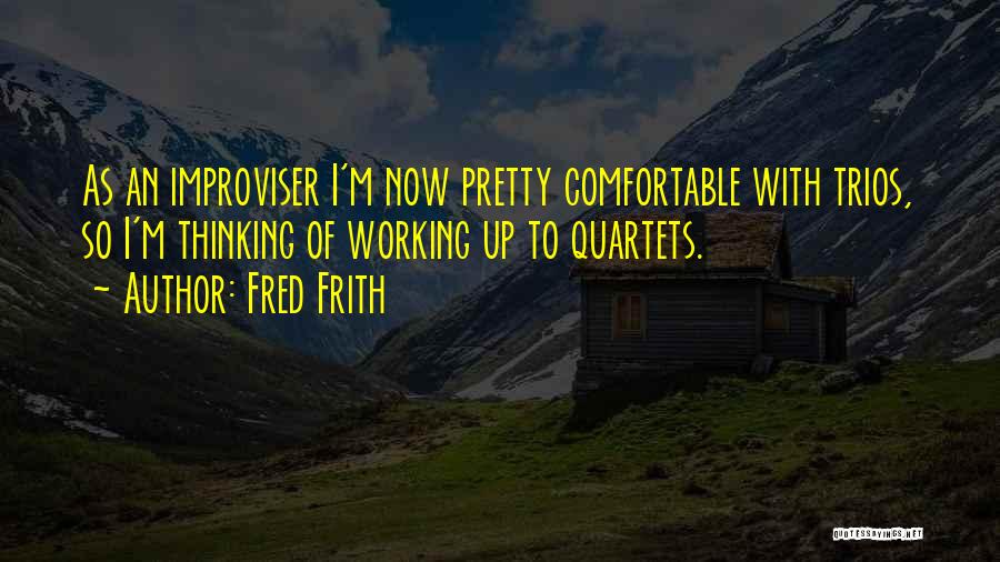 Fred Frith Quotes: As An Improviser I'm Now Pretty Comfortable With Trios, So I'm Thinking Of Working Up To Quartets.