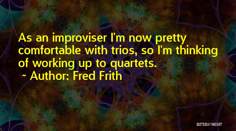 Fred Frith Quotes: As An Improviser I'm Now Pretty Comfortable With Trios, So I'm Thinking Of Working Up To Quartets.