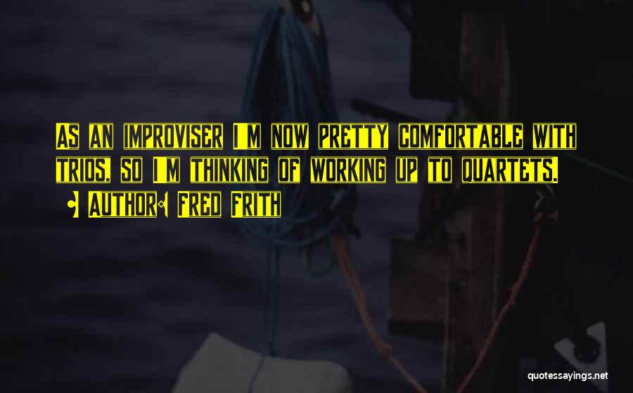 Fred Frith Quotes: As An Improviser I'm Now Pretty Comfortable With Trios, So I'm Thinking Of Working Up To Quartets.