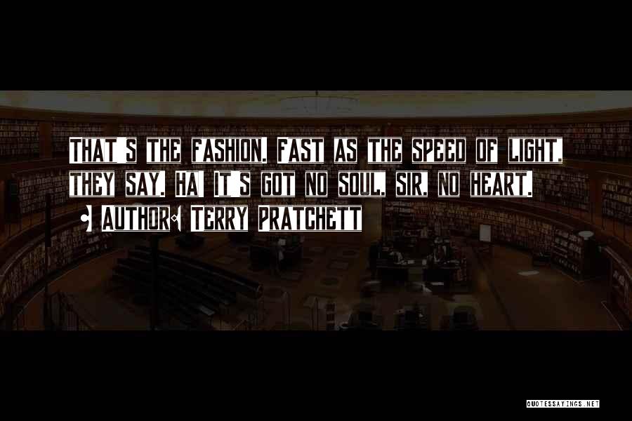 Terry Pratchett Quotes: That's The Fashion. Fast As The Speed Of Light, They Say. Ha! It's Got No Soul, Sir, No Heart.