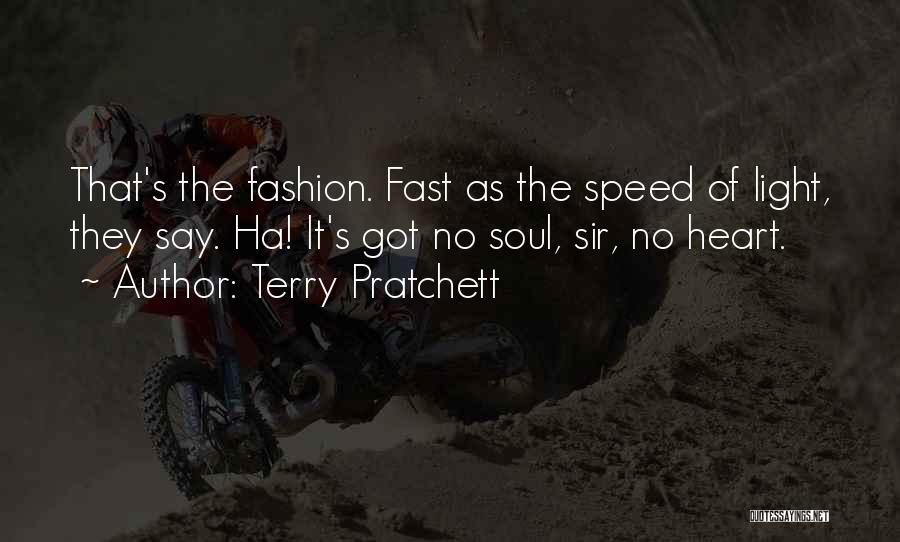 Terry Pratchett Quotes: That's The Fashion. Fast As The Speed Of Light, They Say. Ha! It's Got No Soul, Sir, No Heart.