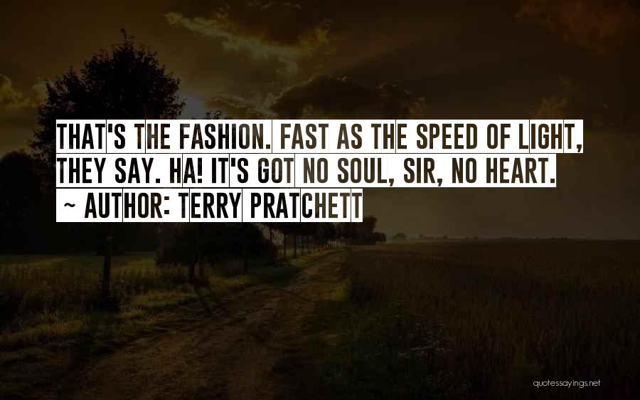 Terry Pratchett Quotes: That's The Fashion. Fast As The Speed Of Light, They Say. Ha! It's Got No Soul, Sir, No Heart.