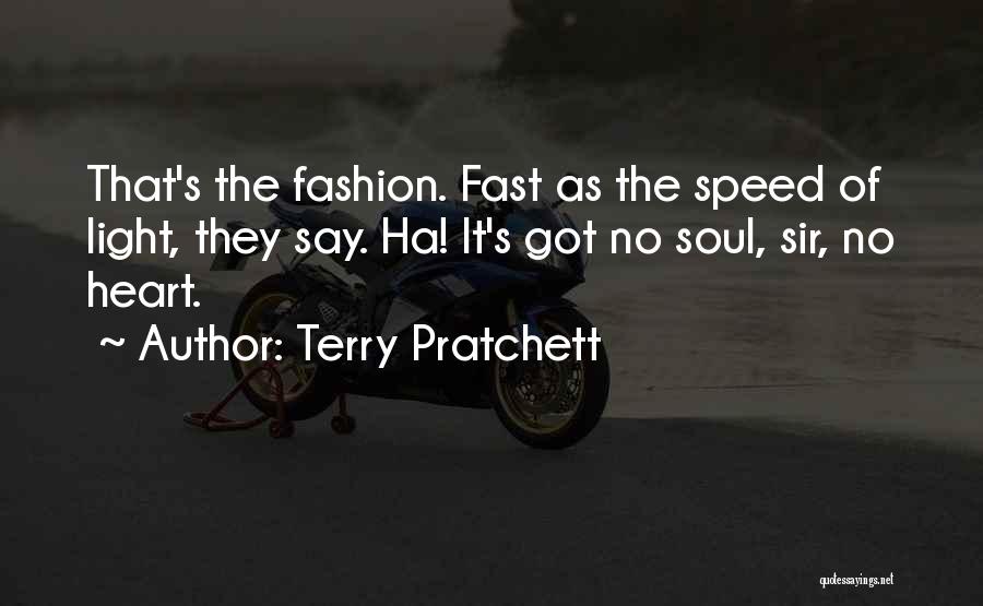 Terry Pratchett Quotes: That's The Fashion. Fast As The Speed Of Light, They Say. Ha! It's Got No Soul, Sir, No Heart.