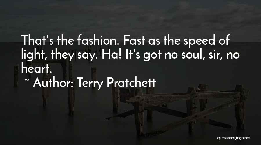 Terry Pratchett Quotes: That's The Fashion. Fast As The Speed Of Light, They Say. Ha! It's Got No Soul, Sir, No Heart.