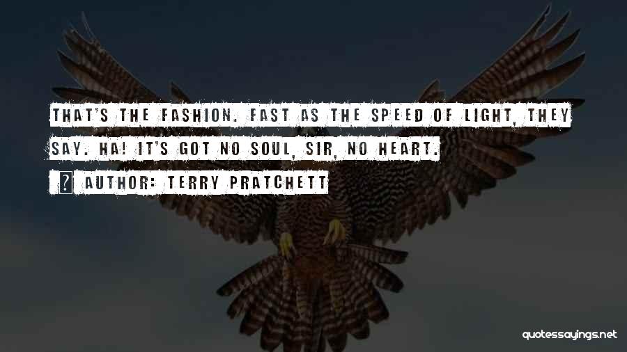 Terry Pratchett Quotes: That's The Fashion. Fast As The Speed Of Light, They Say. Ha! It's Got No Soul, Sir, No Heart.