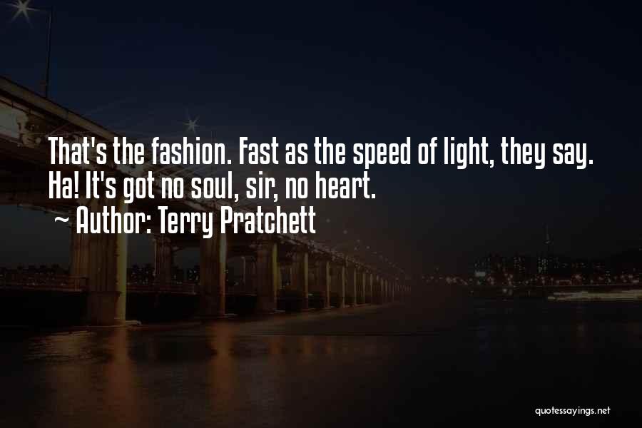 Terry Pratchett Quotes: That's The Fashion. Fast As The Speed Of Light, They Say. Ha! It's Got No Soul, Sir, No Heart.