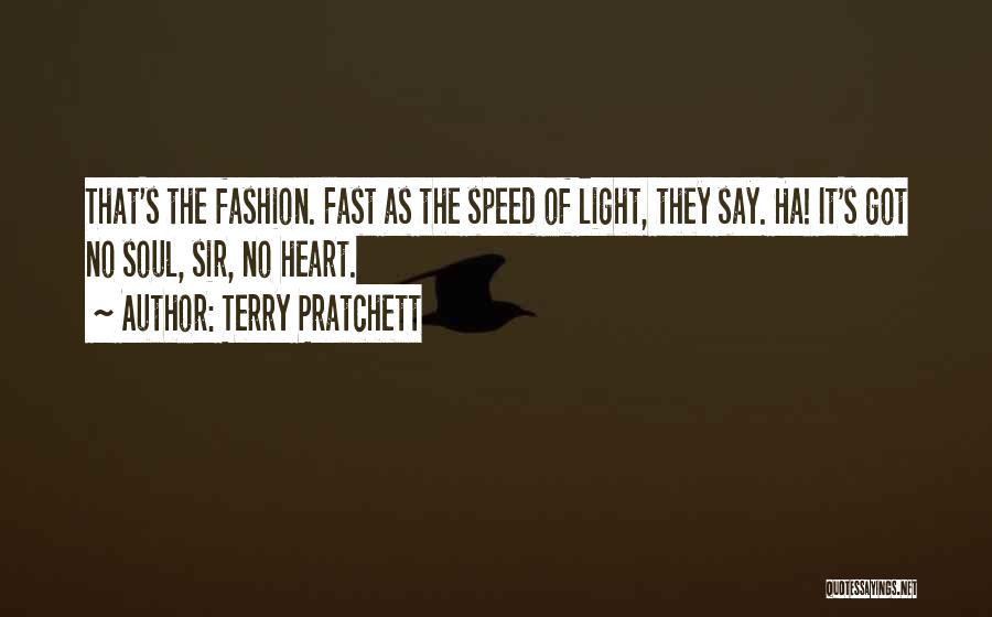 Terry Pratchett Quotes: That's The Fashion. Fast As The Speed Of Light, They Say. Ha! It's Got No Soul, Sir, No Heart.