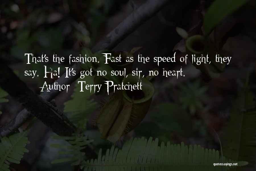 Terry Pratchett Quotes: That's The Fashion. Fast As The Speed Of Light, They Say. Ha! It's Got No Soul, Sir, No Heart.