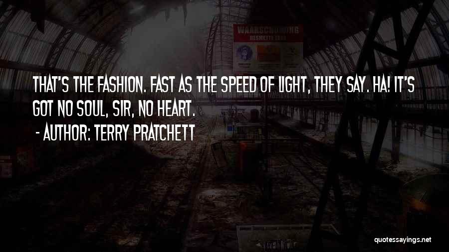 Terry Pratchett Quotes: That's The Fashion. Fast As The Speed Of Light, They Say. Ha! It's Got No Soul, Sir, No Heart.