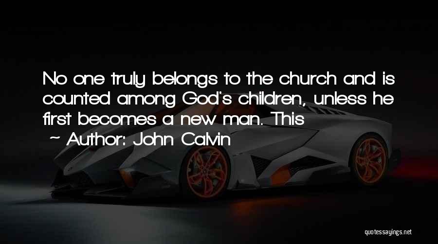 John Calvin Quotes: No One Truly Belongs To The Church And Is Counted Among God's Children, Unless He First Becomes A New Man.