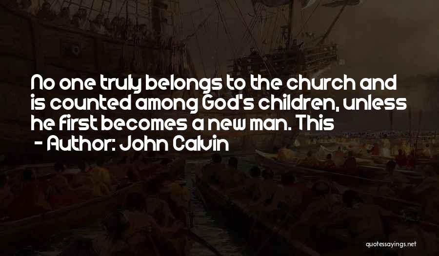 John Calvin Quotes: No One Truly Belongs To The Church And Is Counted Among God's Children, Unless He First Becomes A New Man.
