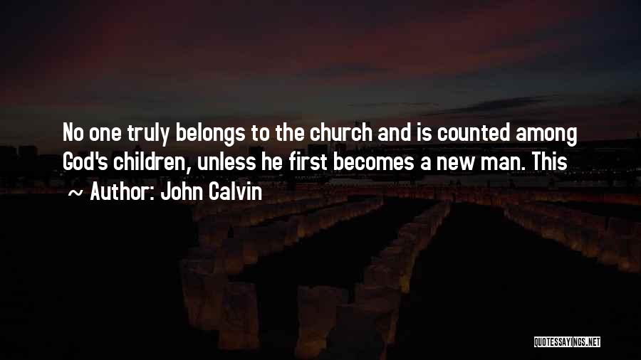 John Calvin Quotes: No One Truly Belongs To The Church And Is Counted Among God's Children, Unless He First Becomes A New Man.