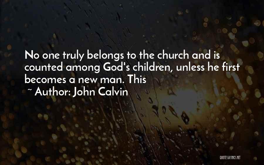 John Calvin Quotes: No One Truly Belongs To The Church And Is Counted Among God's Children, Unless He First Becomes A New Man.