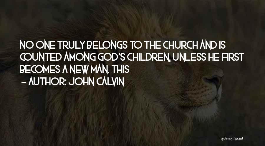 John Calvin Quotes: No One Truly Belongs To The Church And Is Counted Among God's Children, Unless He First Becomes A New Man.