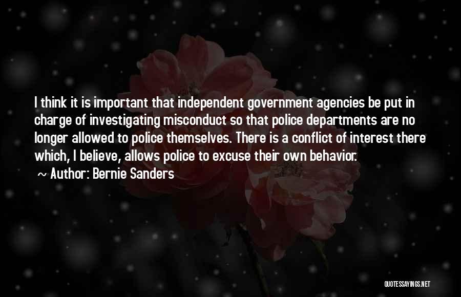 Bernie Sanders Quotes: I Think It Is Important That Independent Government Agencies Be Put In Charge Of Investigating Misconduct So That Police Departments
