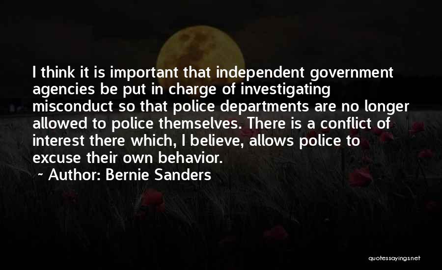 Bernie Sanders Quotes: I Think It Is Important That Independent Government Agencies Be Put In Charge Of Investigating Misconduct So That Police Departments