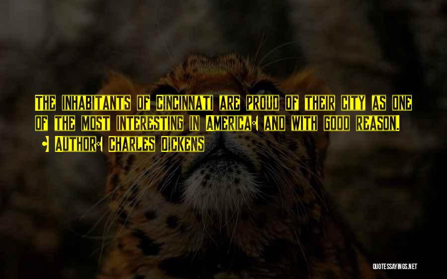 Charles Dickens Quotes: The Inhabitants Of Cincinnati Are Proud Of Their City As One Of The Most Interesting In America: And With Good