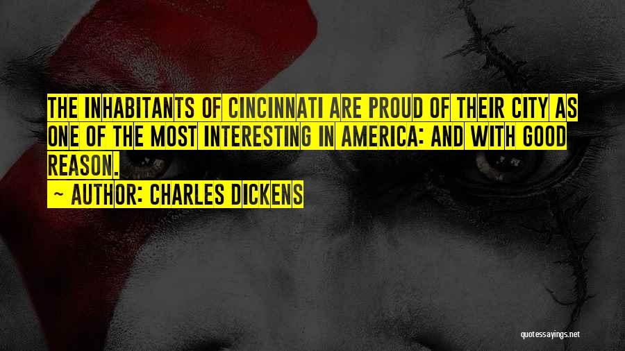 Charles Dickens Quotes: The Inhabitants Of Cincinnati Are Proud Of Their City As One Of The Most Interesting In America: And With Good
