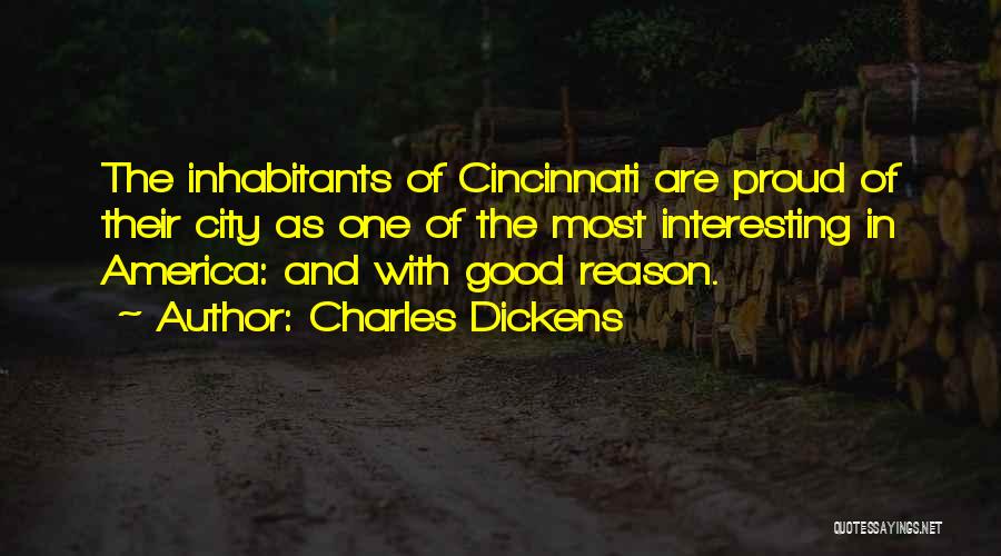 Charles Dickens Quotes: The Inhabitants Of Cincinnati Are Proud Of Their City As One Of The Most Interesting In America: And With Good