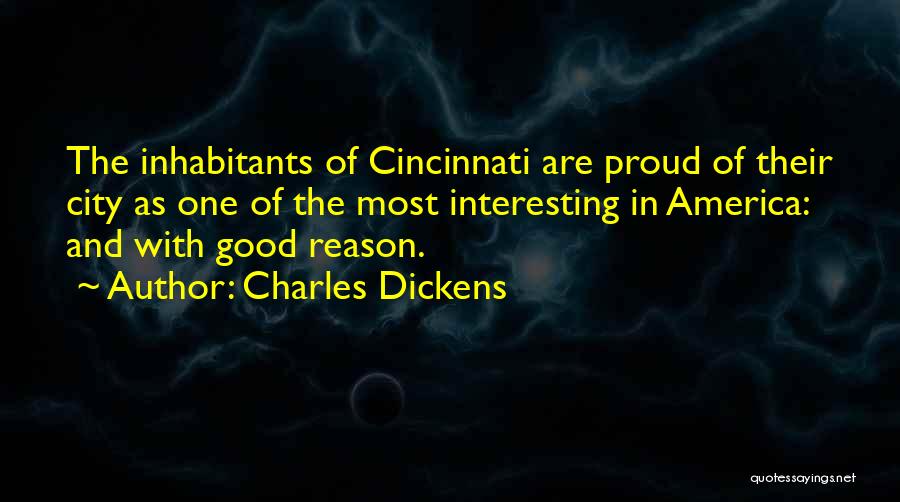 Charles Dickens Quotes: The Inhabitants Of Cincinnati Are Proud Of Their City As One Of The Most Interesting In America: And With Good