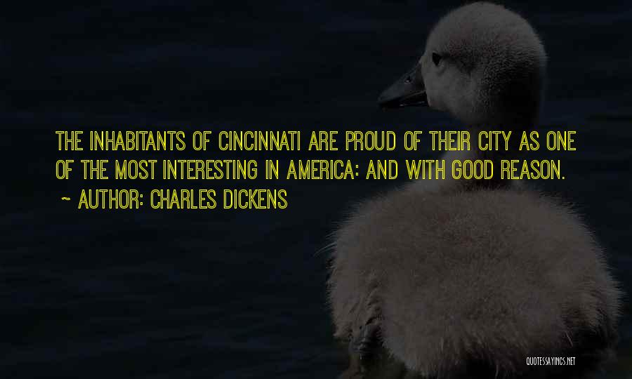 Charles Dickens Quotes: The Inhabitants Of Cincinnati Are Proud Of Their City As One Of The Most Interesting In America: And With Good