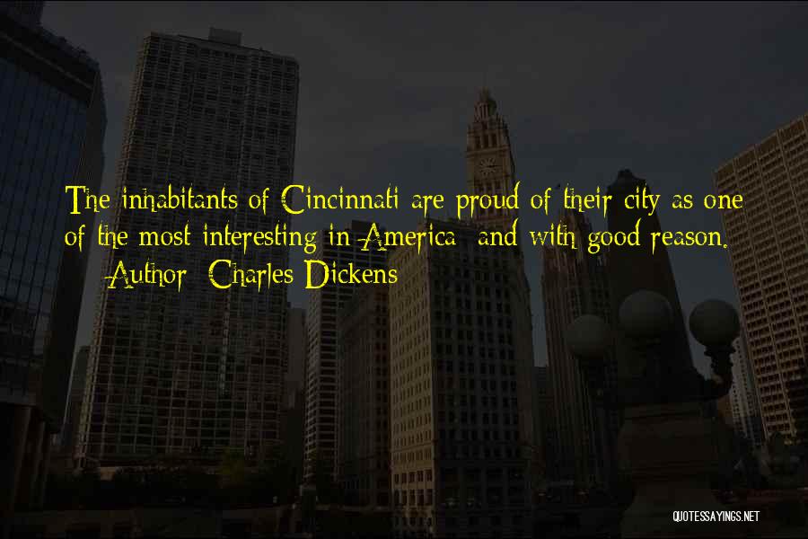 Charles Dickens Quotes: The Inhabitants Of Cincinnati Are Proud Of Their City As One Of The Most Interesting In America: And With Good