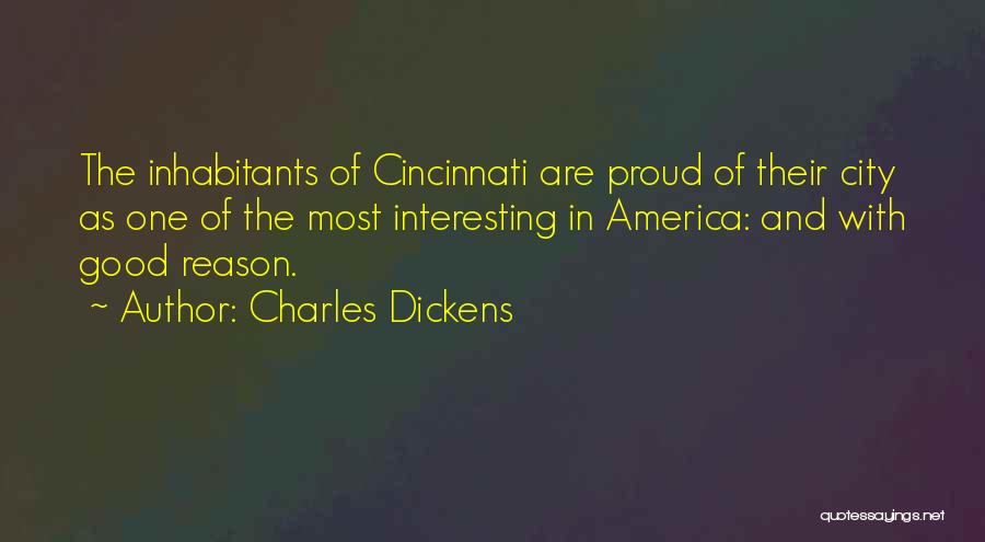 Charles Dickens Quotes: The Inhabitants Of Cincinnati Are Proud Of Their City As One Of The Most Interesting In America: And With Good