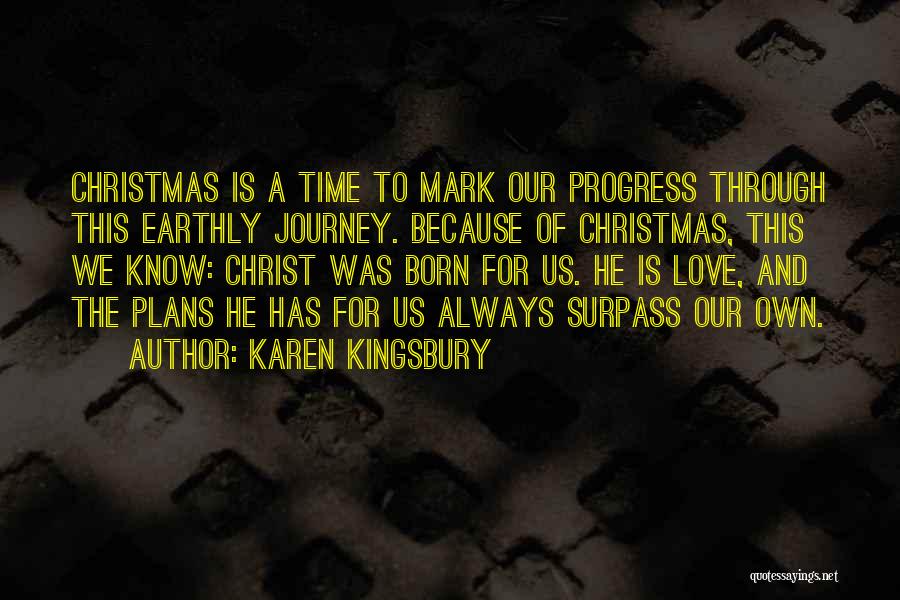Karen Kingsbury Quotes: Christmas Is A Time To Mark Our Progress Through This Earthly Journey. Because Of Christmas, This We Know: Christ Was