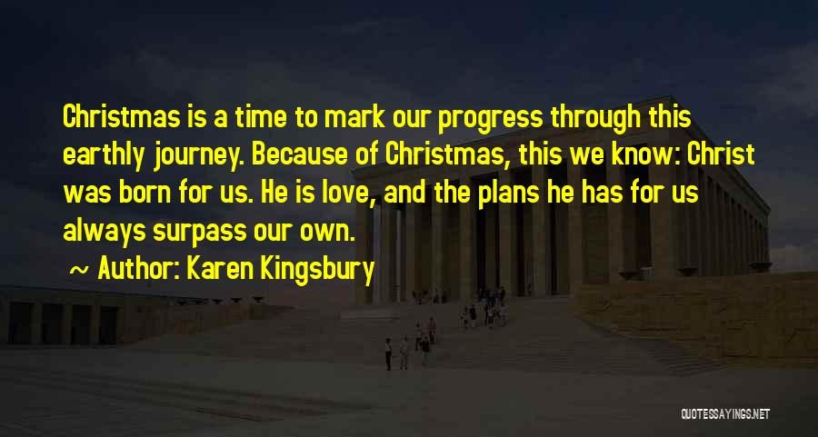 Karen Kingsbury Quotes: Christmas Is A Time To Mark Our Progress Through This Earthly Journey. Because Of Christmas, This We Know: Christ Was