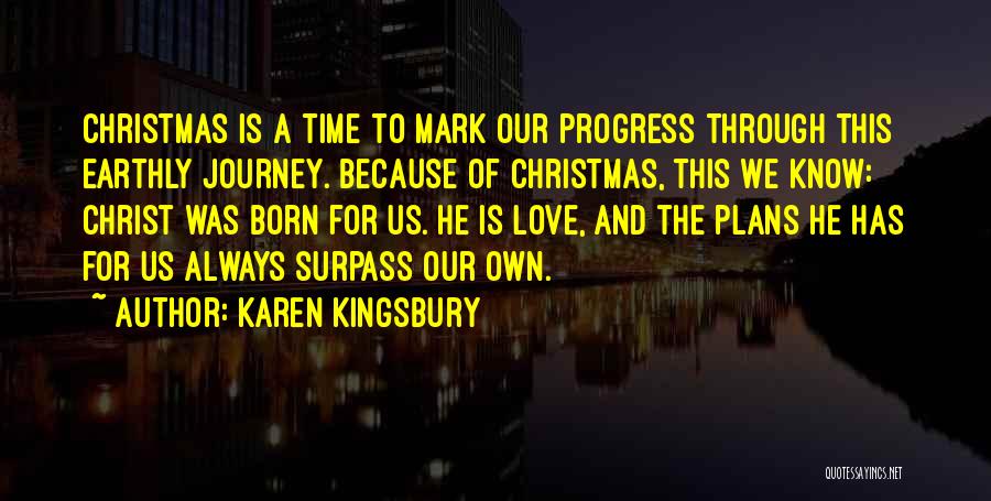 Karen Kingsbury Quotes: Christmas Is A Time To Mark Our Progress Through This Earthly Journey. Because Of Christmas, This We Know: Christ Was