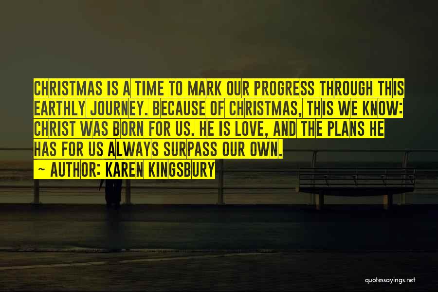 Karen Kingsbury Quotes: Christmas Is A Time To Mark Our Progress Through This Earthly Journey. Because Of Christmas, This We Know: Christ Was