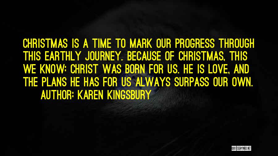 Karen Kingsbury Quotes: Christmas Is A Time To Mark Our Progress Through This Earthly Journey. Because Of Christmas, This We Know: Christ Was