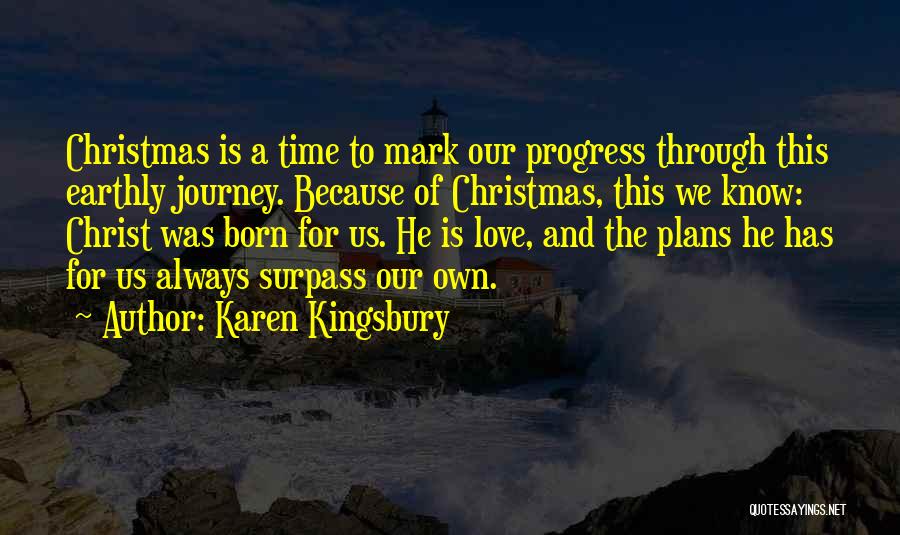 Karen Kingsbury Quotes: Christmas Is A Time To Mark Our Progress Through This Earthly Journey. Because Of Christmas, This We Know: Christ Was