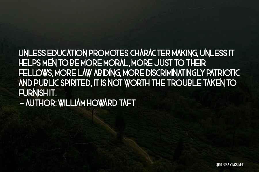 William Howard Taft Quotes: Unless Education Promotes Character Making, Unless It Helps Men To Be More Moral, More Just To Their Fellows, More Law