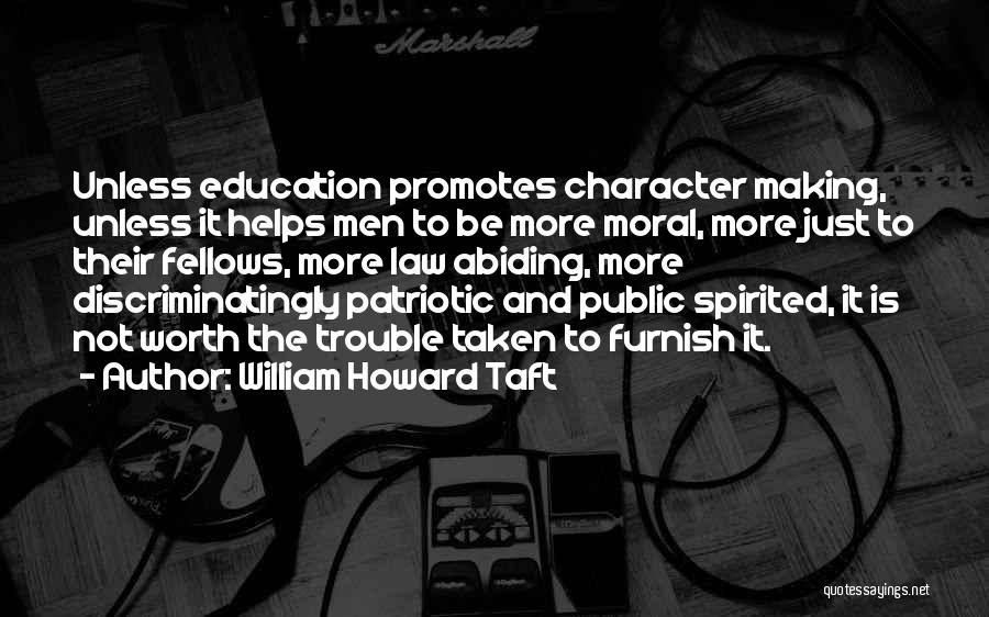 William Howard Taft Quotes: Unless Education Promotes Character Making, Unless It Helps Men To Be More Moral, More Just To Their Fellows, More Law