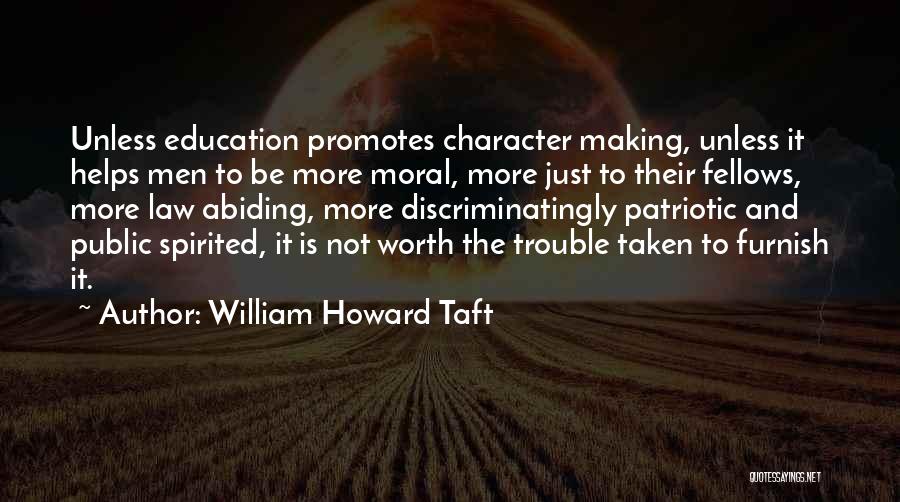 William Howard Taft Quotes: Unless Education Promotes Character Making, Unless It Helps Men To Be More Moral, More Just To Their Fellows, More Law