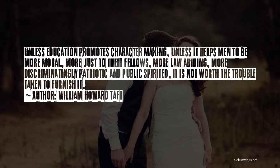 William Howard Taft Quotes: Unless Education Promotes Character Making, Unless It Helps Men To Be More Moral, More Just To Their Fellows, More Law