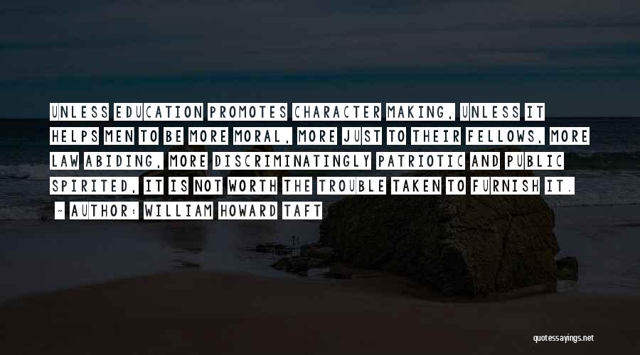 William Howard Taft Quotes: Unless Education Promotes Character Making, Unless It Helps Men To Be More Moral, More Just To Their Fellows, More Law